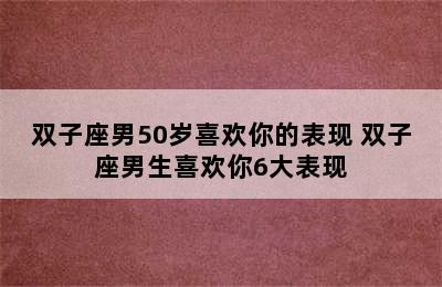 双子座男50岁喜欢你的表现 双子座男生喜欢你6大表现